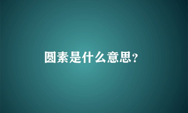 圆素是什么意思？