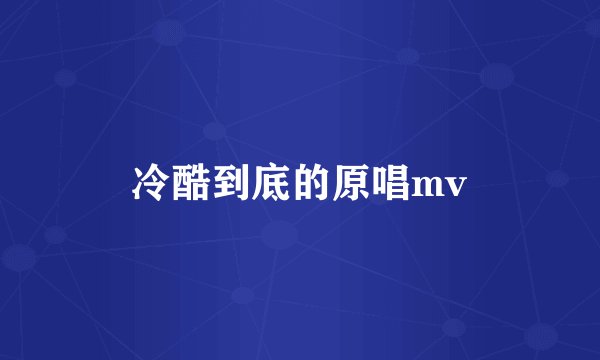 冷酷到底的原唱mv
