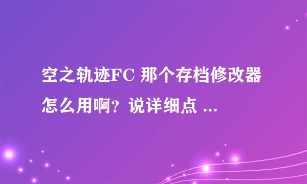 空之轨迹FC 那个存档修改器 怎么用啊？说详细点 还有那个路径是什么啊？？？？？ 拜托啦 急用啊