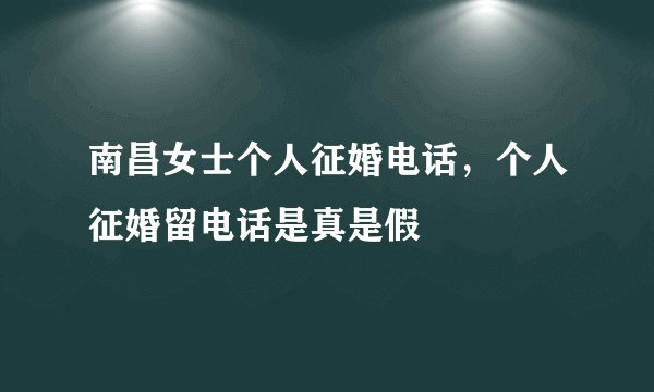南昌女士个人征婚电话，个人征婚留电话是真是假
