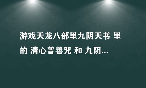 游戏天龙八部里九阴天书 里的 清心普善咒 和 九阴神爪从那学？