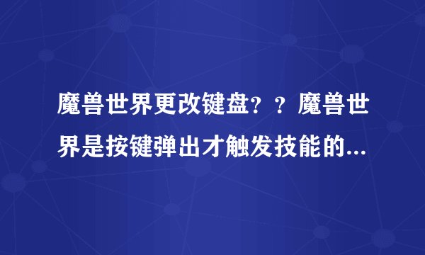 魔兽世界更改键盘？？魔兽世界是按键弹出才触发技能的，怎么改成按键就触发的？
