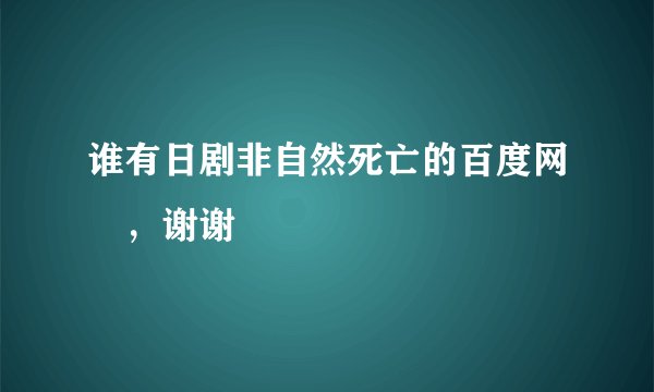 谁有日剧非自然死亡的百度网盤，谢谢