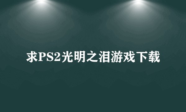 求PS2光明之泪游戏下载
