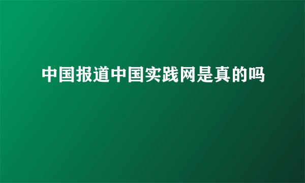 中国报道中国实践网是真的吗