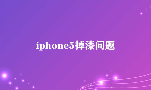 iphone5掉漆问题