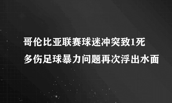 哥伦比亚联赛球迷冲突致1死多伤足球暴力问题再次浮出水面