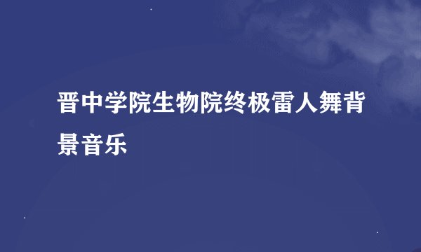 晋中学院生物院终极雷人舞背景音乐
