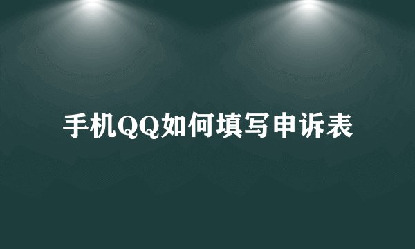 手机QQ如何填写申诉表