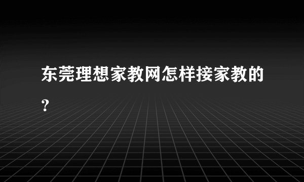 东莞理想家教网怎样接家教的？