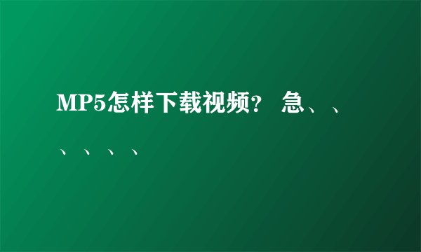 MP5怎样下载视频？ 急、、、、、、