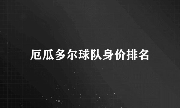 厄瓜多尔球队身价排名