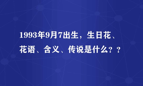 1993年9月7出生，生日花、花语、含义、传说是什么？？