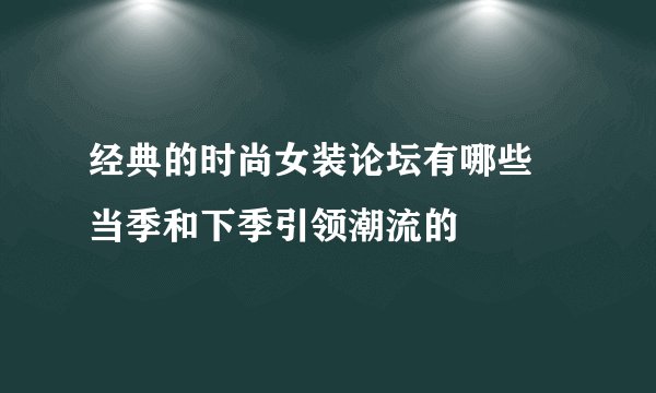 经典的时尚女装论坛有哪些 当季和下季引领潮流的