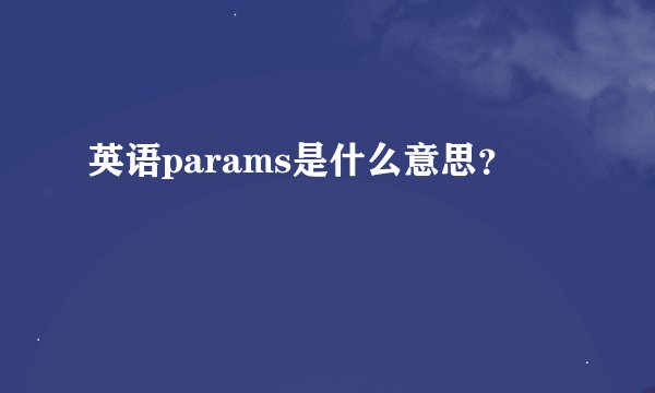 英语params是什么意思？