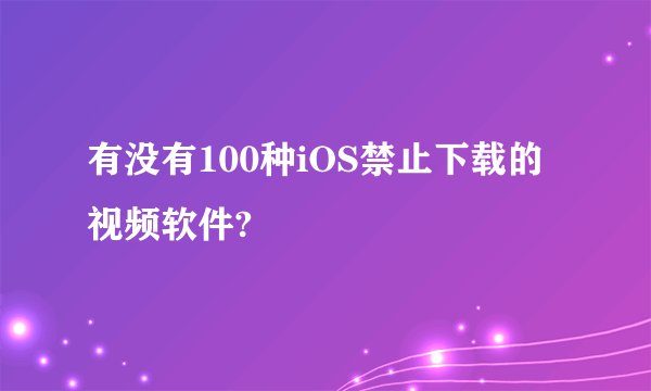 有没有100种iOS禁止下载的视频软件?