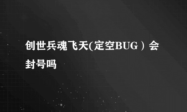 创世兵魂飞天(定空BUG）会封号吗