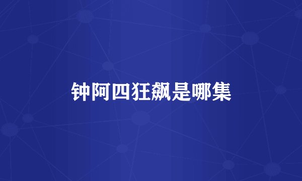 钟阿四狂飙是哪集