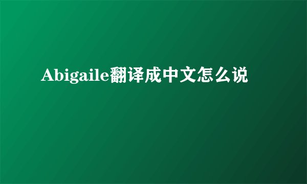 Abigaile翻译成中文怎么说