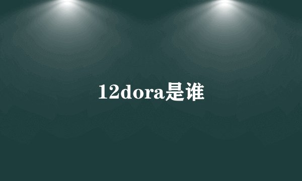 12dora是谁