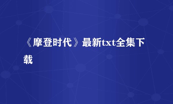 《摩登时代》最新txt全集下载