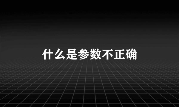 什么是参数不正确