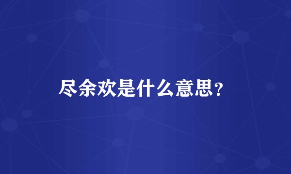 尽余欢是什么意思？