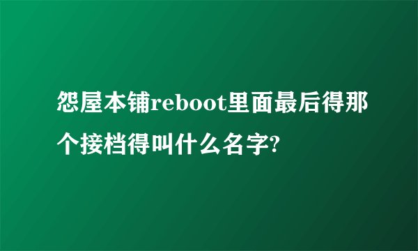 怨屋本铺reboot里面最后得那个接档得叫什么名字?