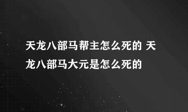 天龙八部马帮主怎么死的 天龙八部马大元是怎么死的