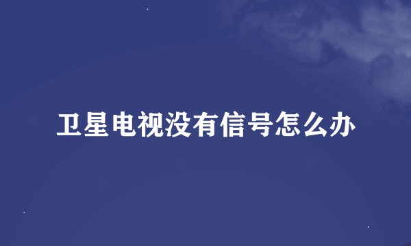卫星电视没有信号怎么办