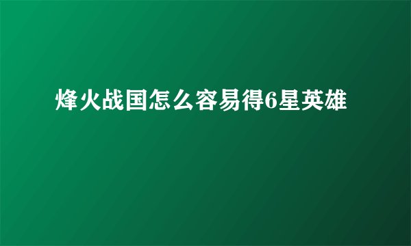 烽火战国怎么容易得6星英雄