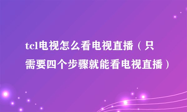 tcl电视怎么看电视直播（只需要四个步骤就能看电视直播）