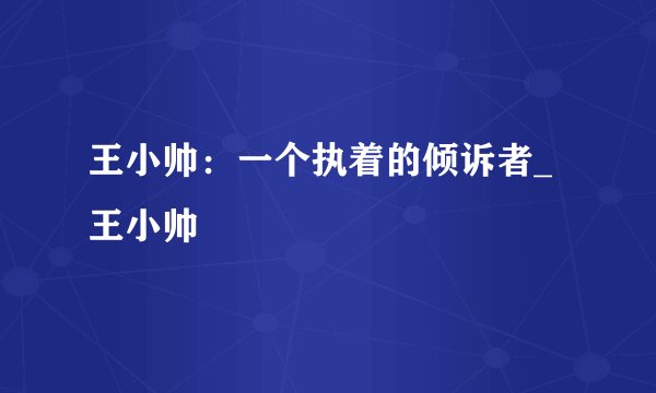 王小帅：一个执着的倾诉者_王小帅