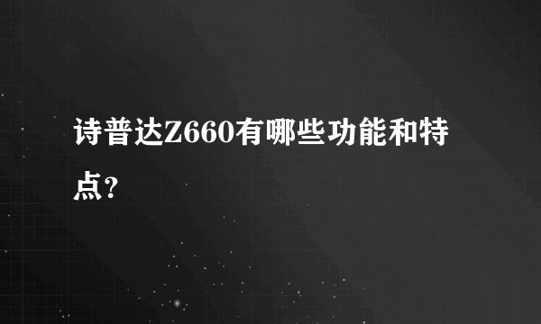 诗普达Z660有哪些功能和特点？