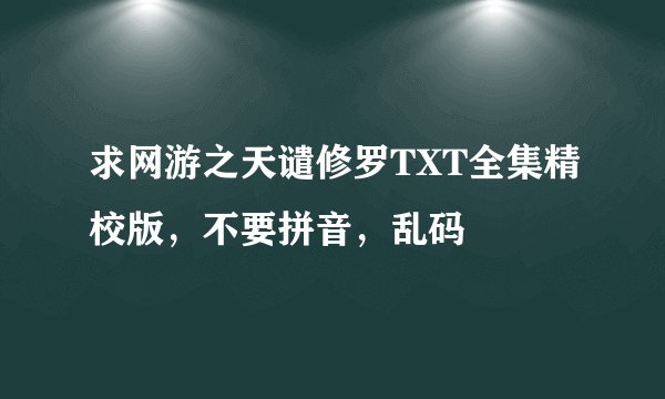 求网游之天谴修罗TXT全集精校版，不要拼音，乱码