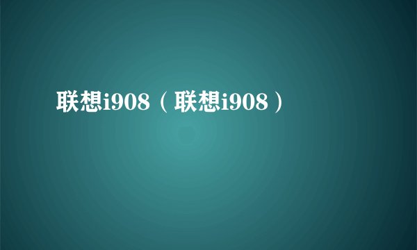 联想i908（联想i908）