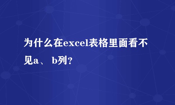 为什么在excel表格里面看不见a、 b列？