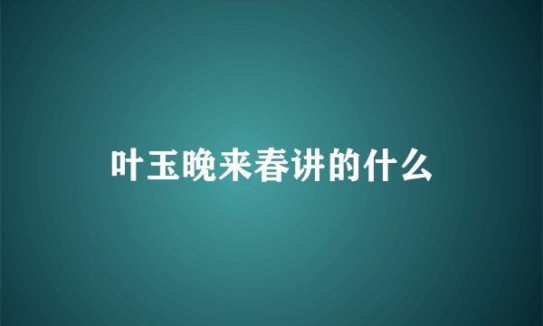 叶玉晚来春讲的什么