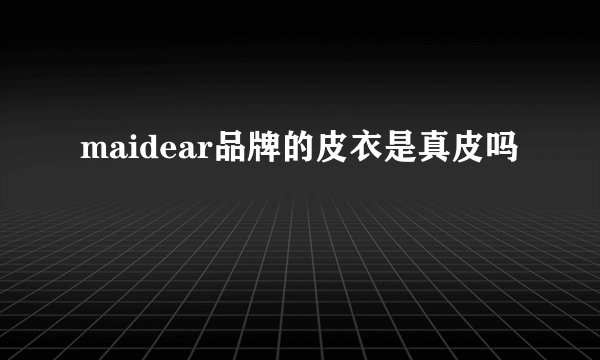 maidear品牌的皮衣是真皮吗