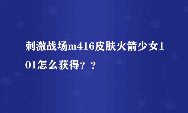 刺激战场m416皮肤火箭少女101怎么获得？？