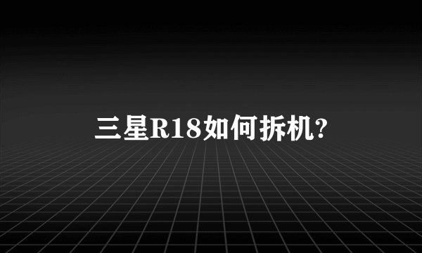 三星R18如何拆机?