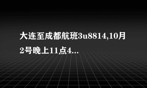大连至成都航班3u8814,10月2号晚上11点45在那下飞机