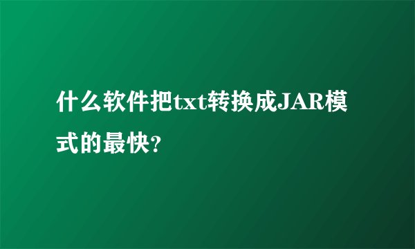什么软件把txt转换成JAR模式的最快？