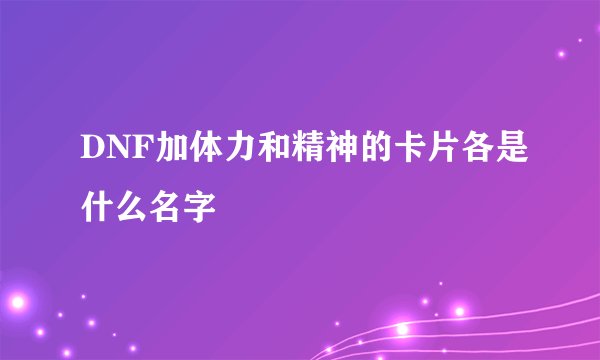 DNF加体力和精神的卡片各是什么名字