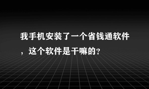 我手机安装了一个省钱通软件，这个软件是干嘛的？