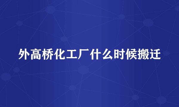 外高桥化工厂什么时候搬迁