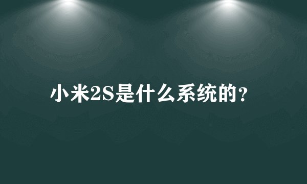 小米2S是什么系统的？
