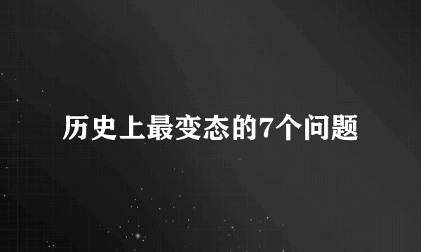 历史上最变态的7个问题