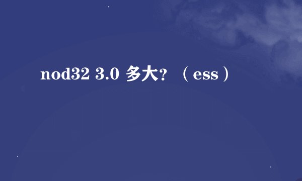 nod32 3.0 多大？（ess）