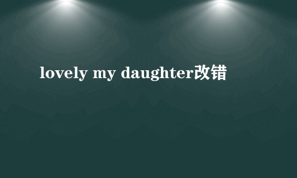lovely my daughter改错